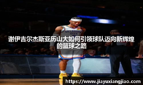 谢伊吉尔杰斯亚历山大如何引领球队迈向新辉煌的篮球之路