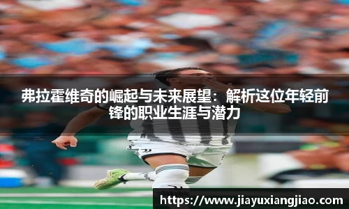 弗拉霍维奇的崛起与未来展望：解析这位年轻前锋的职业生涯与潜力