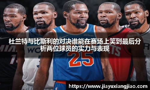 杜兰特与比斯利的对决谁能在赛场上笑到最后分析两位球员的实力与表现