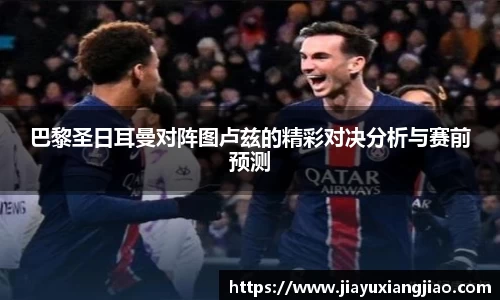 巴黎圣日耳曼对阵图卢兹的精彩对决分析与赛前预测